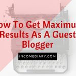 How To Get Maximum Results As A Guest Blogger