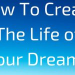 How To Create The Life of Your Dreams